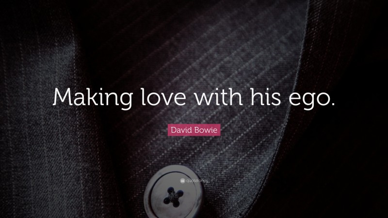 David Bowie Quote: “Making love with his ego.”