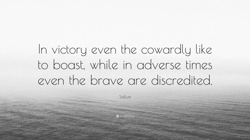 Sallust Quote: “In victory even the cowardly like to boast, while in adverse times even the brave are discredited.”