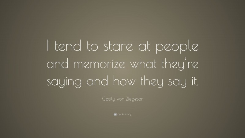 Cecily von Ziegesar Quote: “I tend to stare at people and memorize what they’re saying and how they say it.”