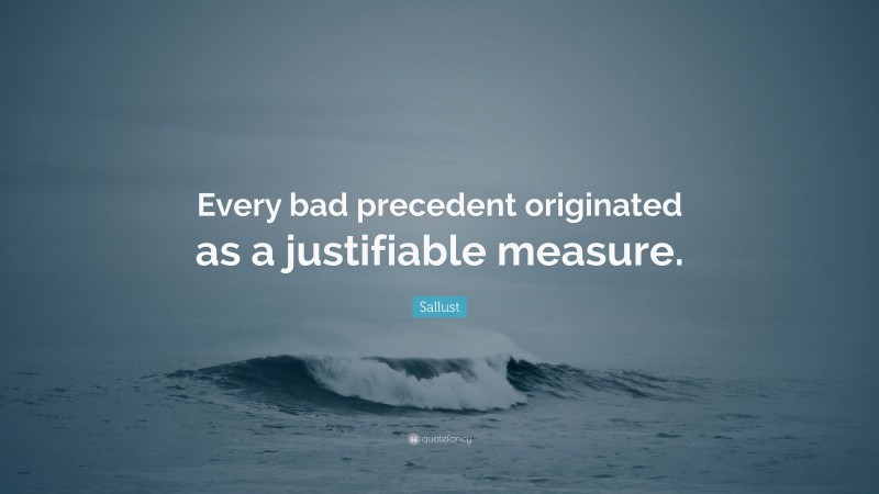 Sallust Quote: “Every bad precedent originated as a justifiable measure.”