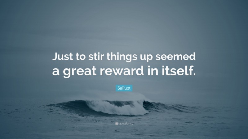 Sallust Quote: “Just to stir things up seemed a great reward in itself.”