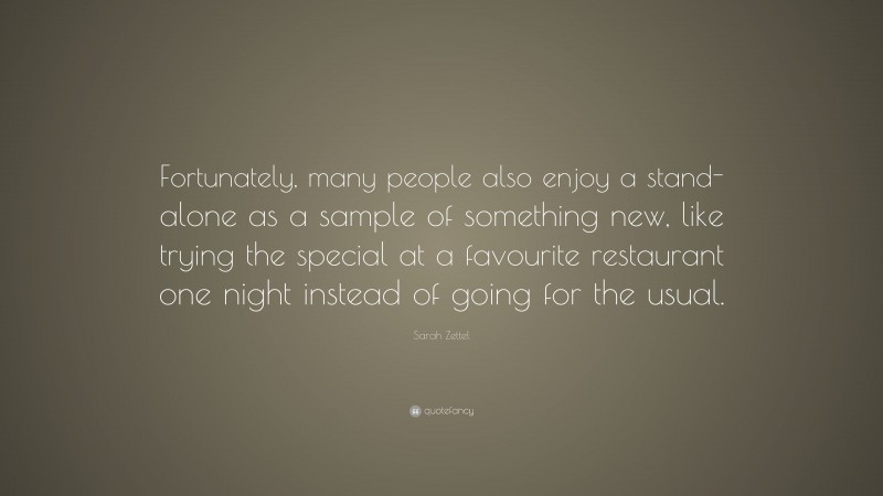Sarah Zettel Quote: “Fortunately, many people also enjoy a stand-alone as a sample of something new, like trying the special at a favourite restaurant one night instead of going for the usual.”