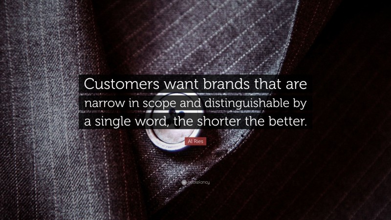 Al Ries Quote: “Customers want brands that are narrow in scope and distinguishable by a single word, the shorter the better.”