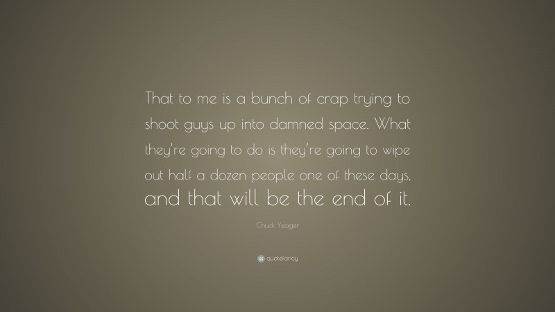 Chuck Yeager Quote: “That to me is a bunch of crap trying to shoot guys up into damned space. What they’re going to do is they’re going to wipe out half a dozen people one of these days, and that will be the end of it.”