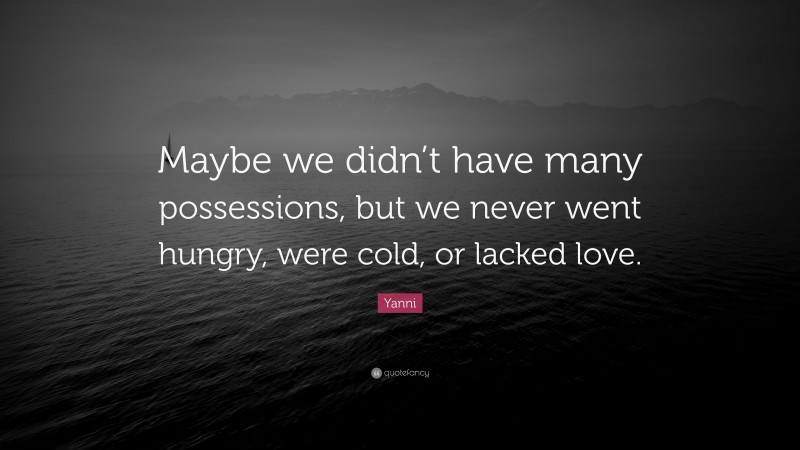 Yanni Quote: “Maybe we didn’t have many possessions, but we never went hungry, were cold, or lacked love.”