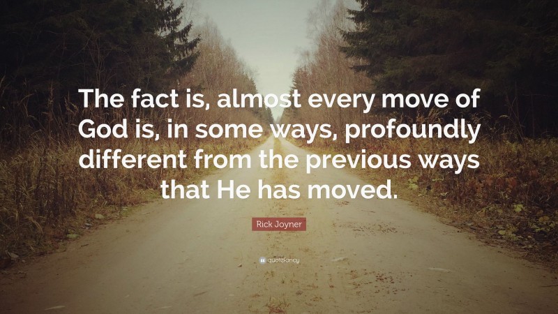 Rick Joyner Quote: “The fact is, almost every move of God is, in some ways, profoundly different from the previous ways that He has moved.”