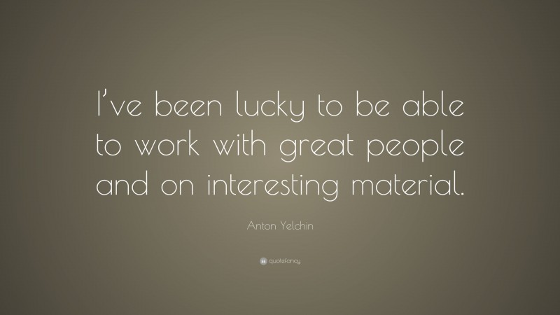 Anton Yelchin Quote: “I’ve been lucky to be able to work with great people and on interesting material.”