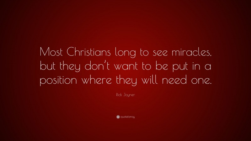 Rick Joyner Quote: “Most Christians long to see miracles, but they don’t want to be put in a position where they will need one.”