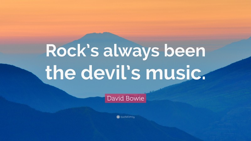 David Bowie Quote: “Rock’s always been the devil’s music.”