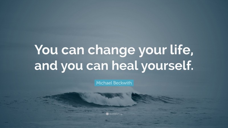 Michael Beckwith Quote: “You can change your life, and you can heal yourself.”