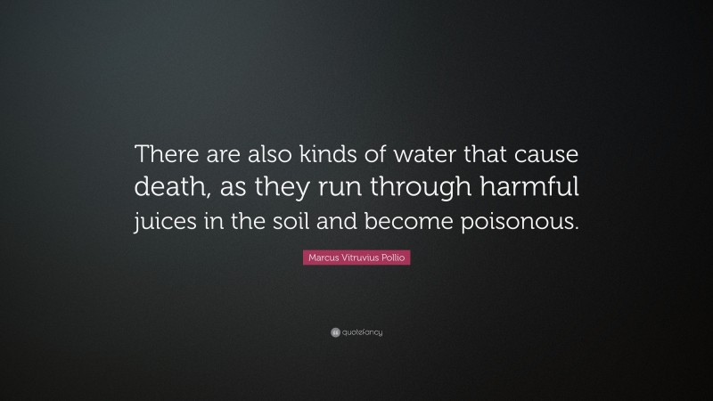 Marcus Vitruvius Pollio Quote: “There are also kinds of water that cause death, as they run through harmful juices in the soil and become poisonous.”
