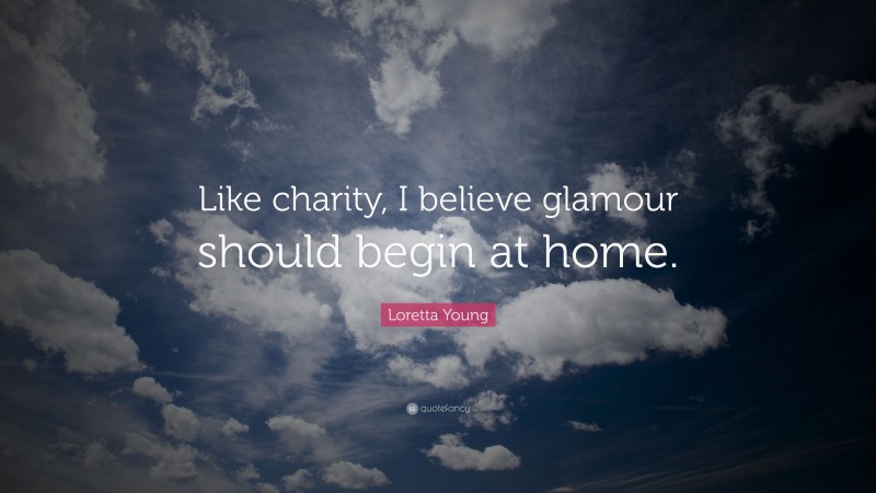 Loretta Young Quote: “Like charity, I believe glamour should begin at home.”