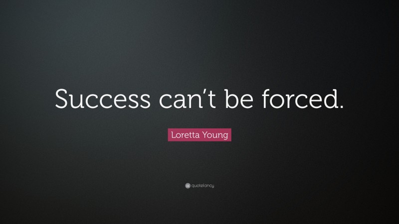 Loretta Young Quote: “Success can’t be forced.”