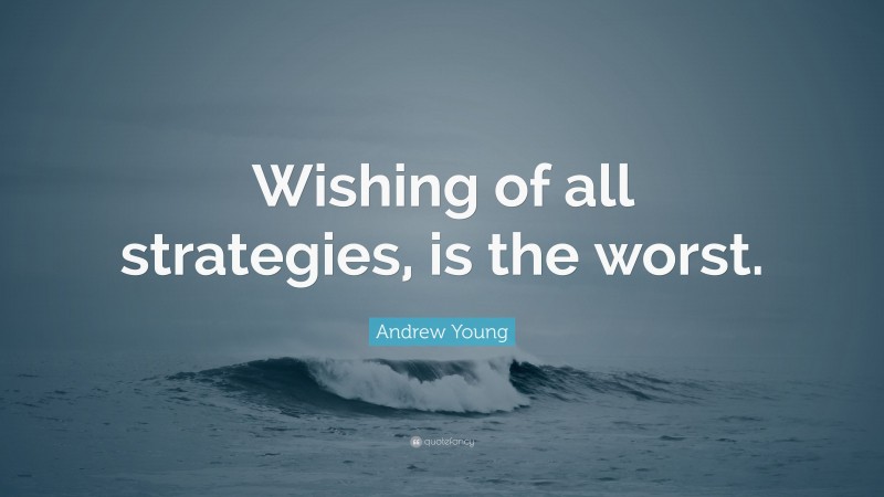 Andrew Young Quote: “Wishing of all strategies, is the worst.”