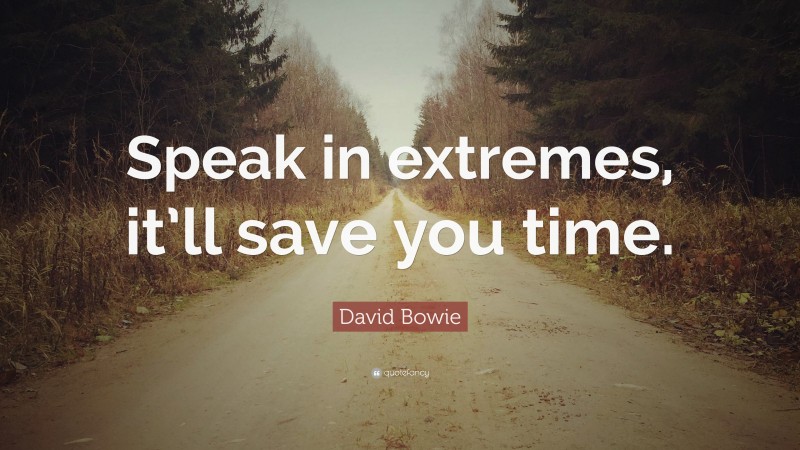 David Bowie Quote: “Speak in extremes, it’ll save you time.”