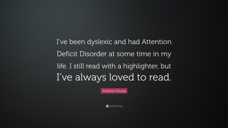 Andrew Young Quote: “I’ve been dyslexic and had Attention Deficit Disorder at some time in my life. I still read with a highlighter, but I’ve always loved to read.”