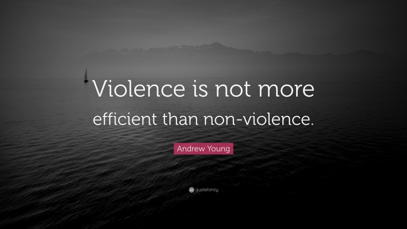 Andrew Young Quote: “Violence is not more efficient than non-violence.”