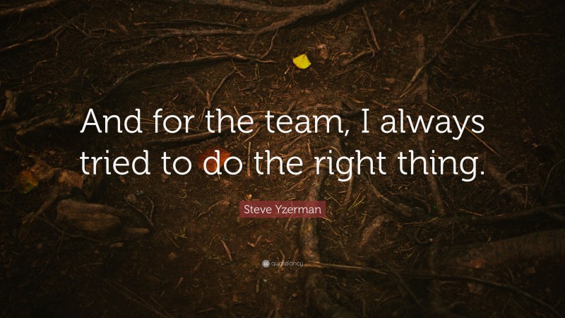 Steve Yzerman Quote: “And for the team, I always tried to do the right thing.”