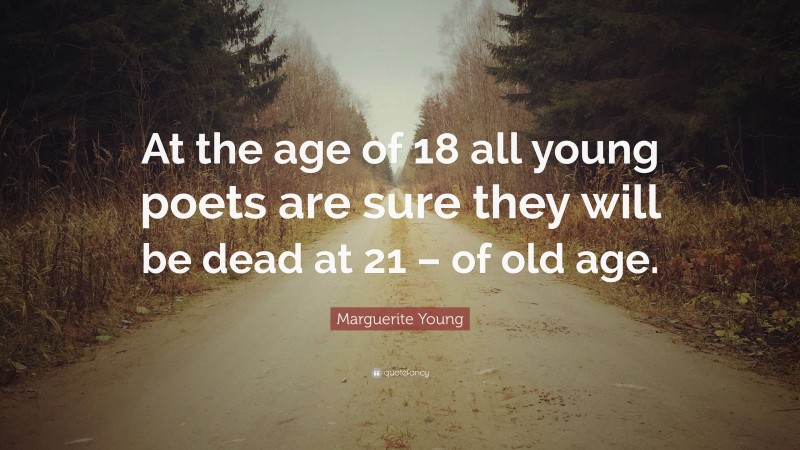 Marguerite Young Quote: “At the age of 18 all young poets are sure they will be dead at 21 – of old age.”