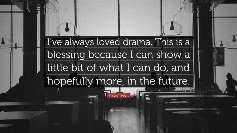 Steven Yeun Quote: “I’ve always loved drama. This is a blessing because I can show a little bit of what I can do, and hopefully more, in the future.”