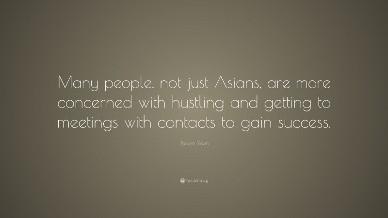 Steven Yeun Quote: “Many people, not just Asians, are more concerned with hustling and getting to meetings with contacts to gain success.”