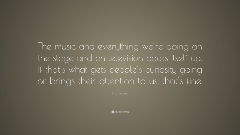 Tina Yothers Quote: “The music and everything we’re doing on the stage and on television backs itself up. If that’s what gets people’s curiosity going or brings their attention to us, that’s fine.”