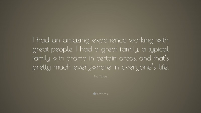 Tina Yothers Quote: “I had an amazing experience working with great people. I had a great family, a typical family with drama in certain areas, and that’s pretty much everywhere in everyone’s life.”