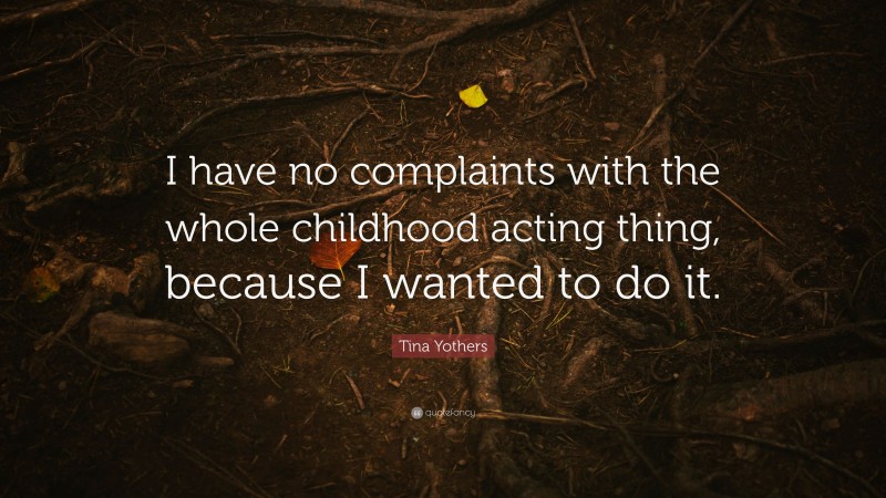 Tina Yothers Quote: “I have no complaints with the whole childhood acting thing, because I wanted to do it.”