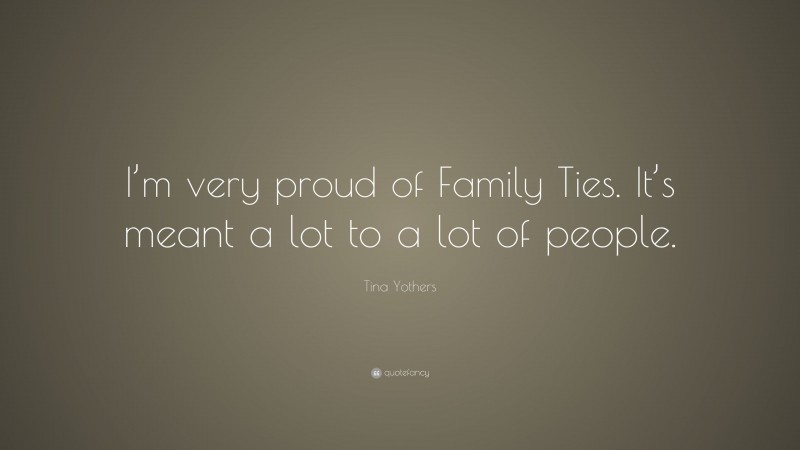Tina Yothers Quote: “I’m very proud of Family Ties. It’s meant a lot to a lot of people.”
