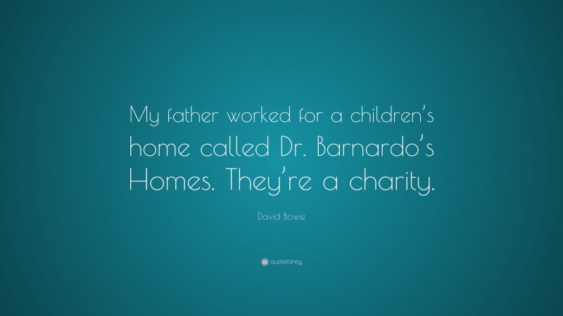 David Bowie Quote: “My father worked for a children’s home called Dr. Barnardo’s Homes. They’re a charity.”