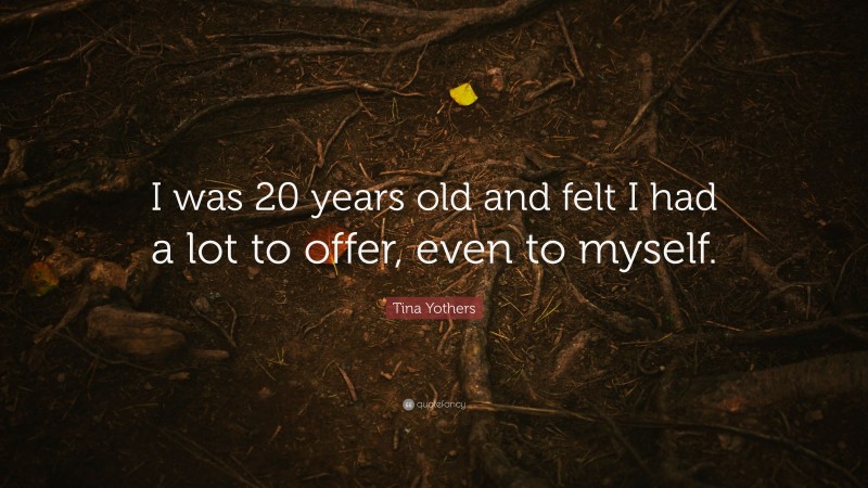 Tina Yothers Quote: “I was 20 years old and felt I had a lot to offer, even to myself.”