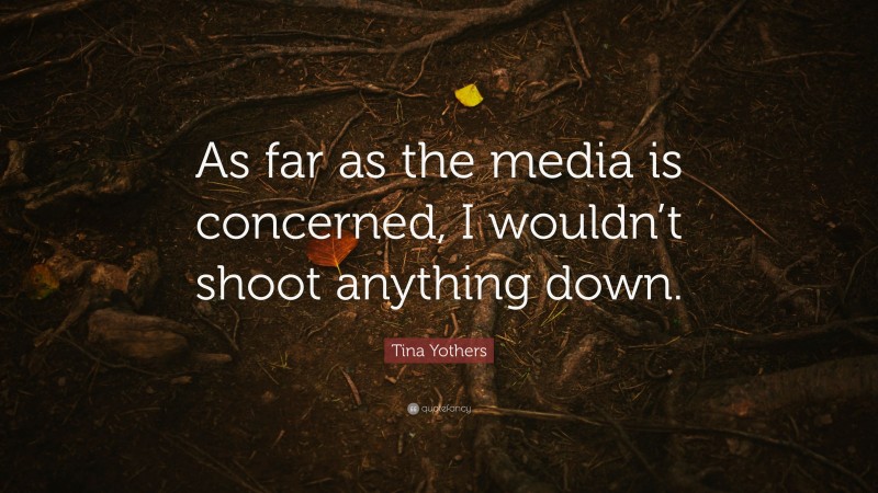Tina Yothers Quote: “As far as the media is concerned, I wouldn’t shoot anything down.”