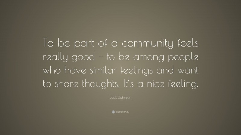 Jack Johnson Quote: “To be part of a community feels really good – to be among people who have similar feelings and want to share thoughts. It’s a nice feeling.”