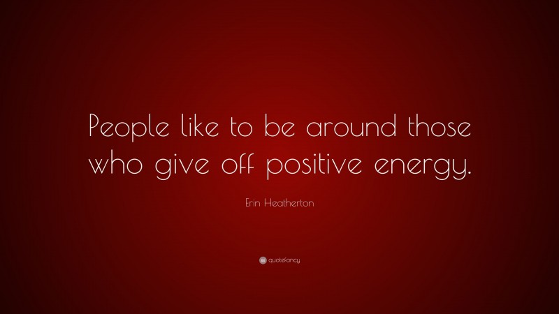 Erin Heatherton Quote: “People like to be around those who give off positive energy.”