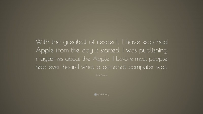 Felix Dennis Quote: “With the greatest of respect, I have watched Apple from the day it started. I was publishing magazines about the Apple II before most people had ever heard what a personal computer was.”