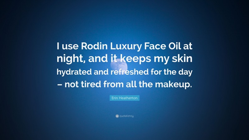 Erin Heatherton Quote: “I use Rodin Luxury Face Oil at night, and it keeps my skin hydrated and refreshed for the day – not tired from all the makeup.”