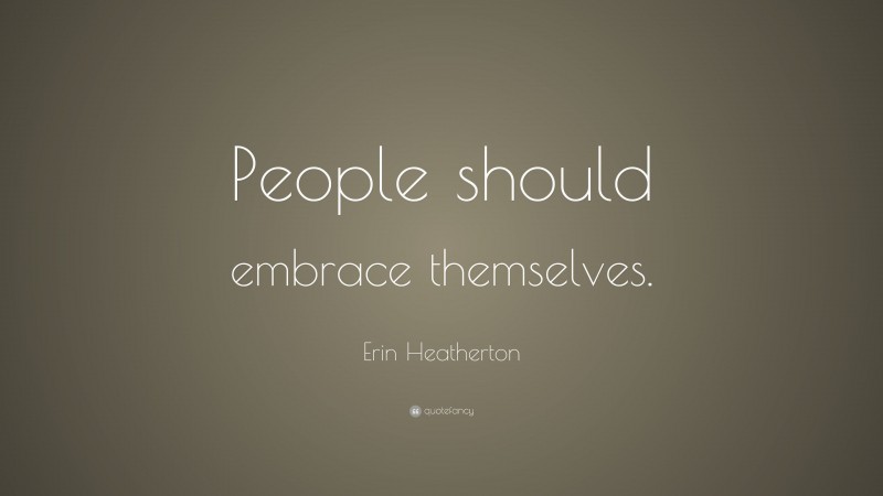 Erin Heatherton Quote: “People should embrace themselves.”