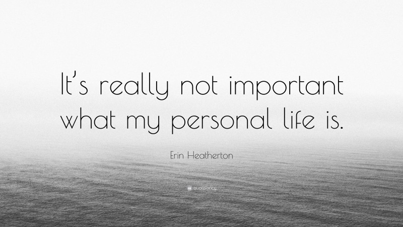 Erin Heatherton Quote: “It’s really not important what my personal life is.”