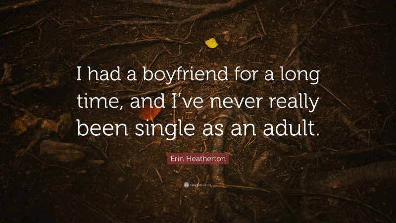 Erin Heatherton Quote: “I had a boyfriend for a long time, and I’ve never really been single as an adult.”
