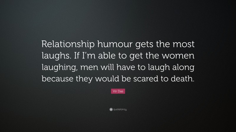 Vir Das Quote: “Relationship humour gets the most laughs. If I’m able to get the women laughing, men will have to laugh along because they would be scared to death.”