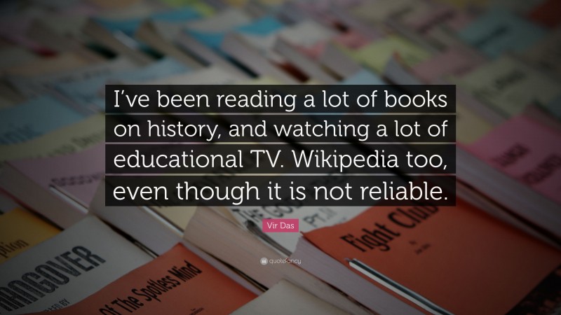 Vir Das Quote: “I’ve been reading a lot of books on history, and watching a lot of educational TV. Wikipedia too, even though it is not reliable.”