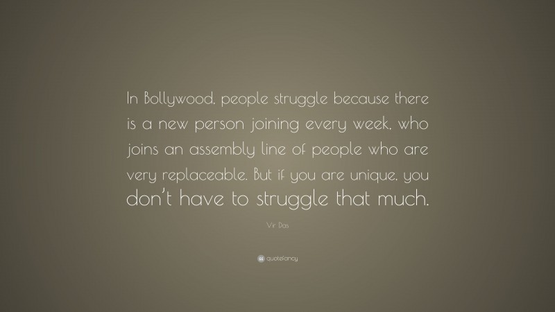 Vir Das Quote: “In Bollywood, people struggle because there is a new person joining every week, who joins an assembly line of people who are very replaceable. But if you are unique, you don’t have to struggle that much.”
