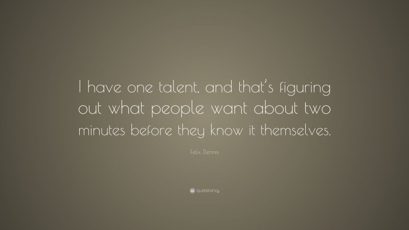 Felix Dennis Quote: “I have one talent, and that’s figuring out what people want about two minutes before they know it themselves.”