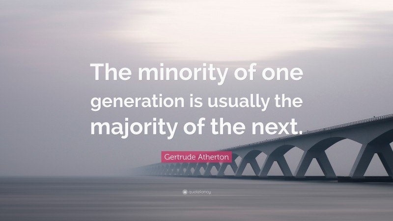Gertrude Atherton Quote: “The minority of one generation is usually the majority of the next.”
