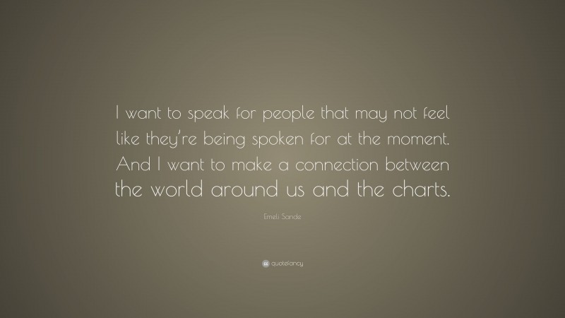 Emeli Sande Quote: “I want to speak for people that may not feel like they’re being spoken for at the moment. And I want to make a connection between the world around us and the charts.”