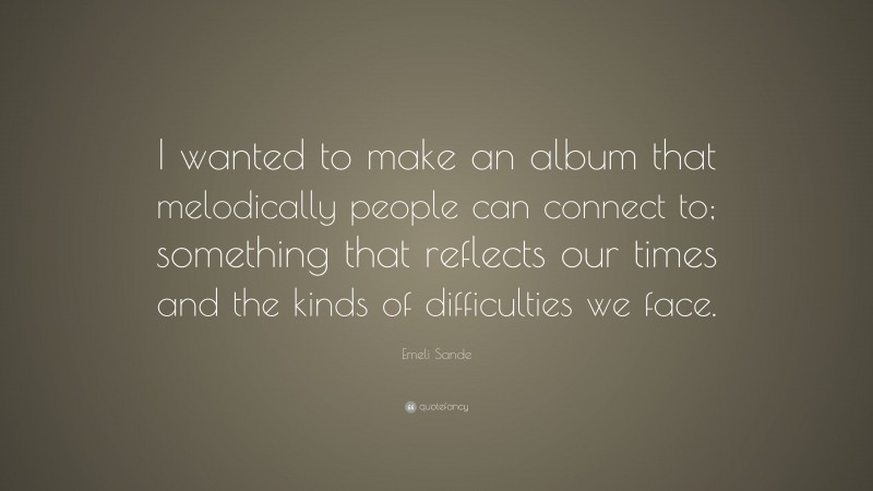 Emeli Sande Quote: “I wanted to make an album that melodically people can connect to; something that reflects our times and the kinds of difficulties we face.”