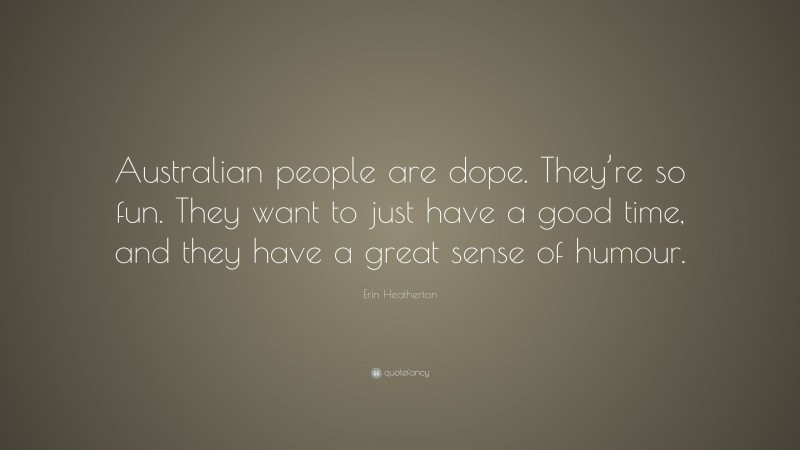 Erin Heatherton Quote: “Australian people are dope. They’re so fun. They want to just have a good time, and they have a great sense of humour.”
