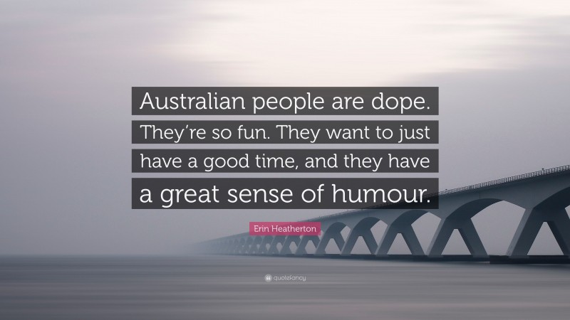 Erin Heatherton Quote: “Australian people are dope. They’re so fun. They want to just have a good time, and they have a great sense of humour.”