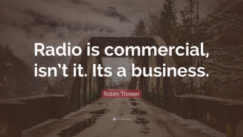 Robin Trower Quote: “Radio is commercial, isn’t it. Its a business.”