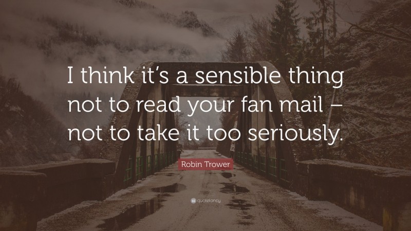 Robin Trower Quote: “I think it’s a sensible thing not to read your fan mail – not to take it too seriously.”